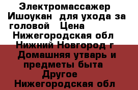 Электромассажер “Ишоукан“ для ухода за головой › Цена ­ 14 000 - Нижегородская обл., Нижний Новгород г. Домашняя утварь и предметы быта » Другое   . Нижегородская обл.